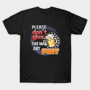 Please Don't Give This Man Any Pint! T-Shirt